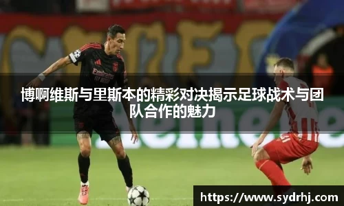博啊维斯与里斯本的精彩对决揭示足球战术与团队合作的魅力